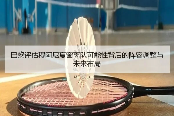 巴黎评估穆阿尼夏窗离队可能性背后的阵容调整与未来布局