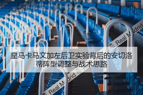 皇马卡马文加左后卫实验背后的安切洛蒂阵型调整与战术思路
