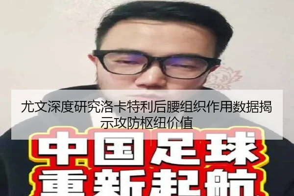 尤文深度研究洛卡特利后腰组织作用数据揭示攻防枢纽价值